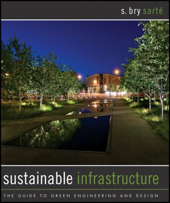 Sustainable Infrastructure. The Guide to Green Engineering and Design - S. Sarte Bry 