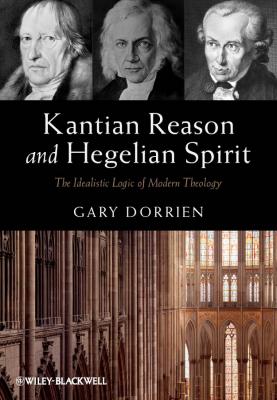 Kantian Reason and Hegelian Spirit. The Idealistic Logic of Modern Theology - Gary  Dorrien 