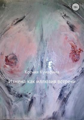 Измена как иллюзия встречи - Ксения Сергеевна Кунафина 