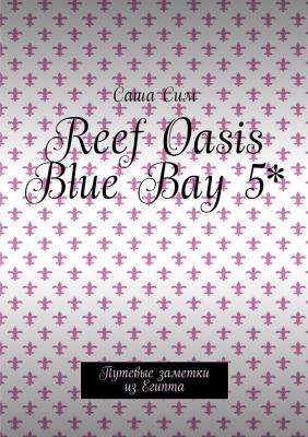 Reef Oasis Blue Bay 5*. Путевые заметки из Египта - Саша Сим 