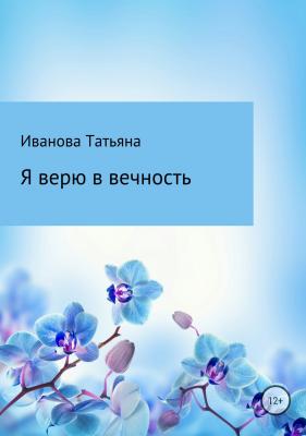 Я верю в вечность - Татьяна Ивановна Иванова 