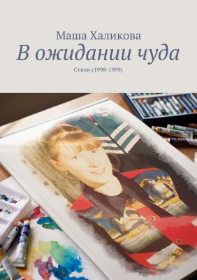 В ожидании чуда. Стихи (1998-1999) - Маша Халикова 