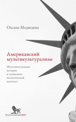 Американский мультикультурализм. Интеллектуальная история и социально-политический контекст - Оксана Медведева 