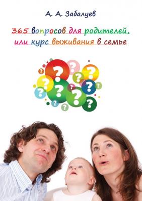 365 вопросов для родителей, или Курс выживания в семье - А. А. Забалуев 