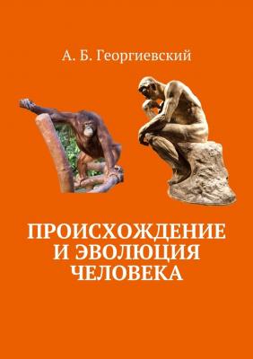 Происхождение и эволюция человека - Александр Борисович Георгиевский 