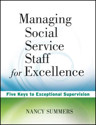 Managing Social Service Staff for Excellence. Five Keys to Exceptional Supervision - Nancy  Summers 