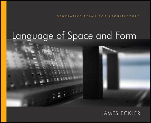 Language of Space and Form. Generative Terms for Architecture - James Eckler F. 