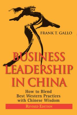 Business Leadership in China. How to Blend Best Western Practices with Chinese Wisdom - Frank Gallo T. 