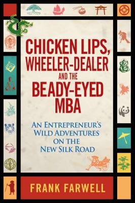 Chicken Lips, Wheeler-Dealer, and the Beady-Eyed M.B.A. An Entrepreneur's Wild Adventures on the New Silk Road - Frank  Farwell 