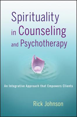 Spirituality in Counseling and Psychotherapy. An Integrative Approach that Empowers Clients - Rick  Johnson 