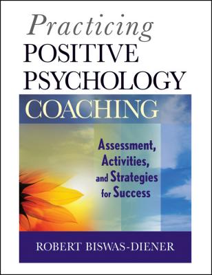Practicing Positive Psychology Coaching. Assessment, Activities and Strategies for Success - Robert  Biswas-Diener 