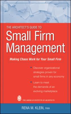 The Architect's Guide to Small Firm Management. Making Chaos Work for Your Small Firm - Rena Klein M. 