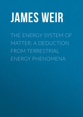 The Energy System of Matter: A Deduction from Terrestrial Energy Phenomena - James Weir 