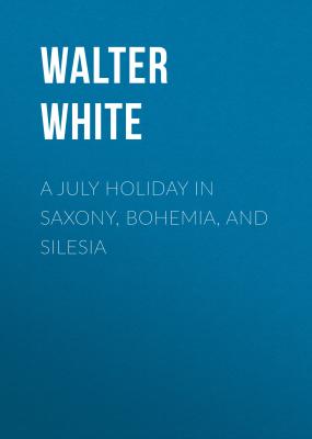 A July Holiday in Saxony, Bohemia, and Silesia - Walter White 