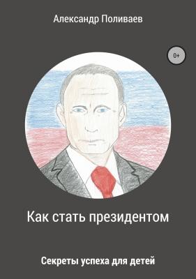 Как стать президентом - Александр Николаевич Поливаев 