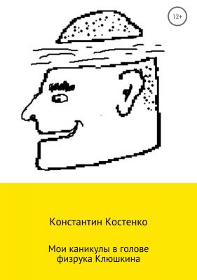 Мои каникулы в голове физрука Клюшкина - Константин Костенко 