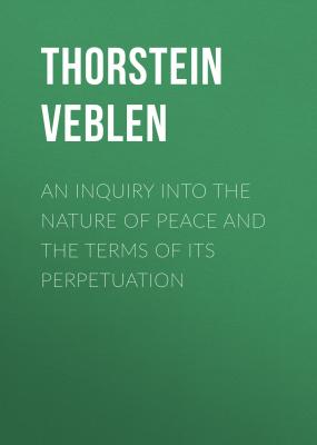 An Inquiry into the Nature of Peace and the Terms of Its Perpetuation - Thorstein Veblen 
