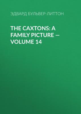 The Caxtons: A Family Picture — Volume 14 - Эдвард Бульвер-Литтон 