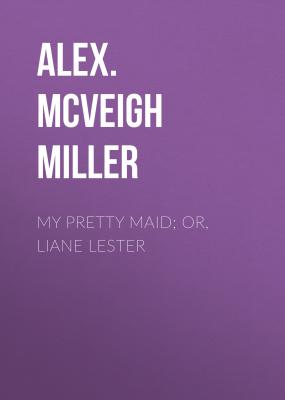 My Pretty Maid; or, Liane Lester - Alex. McVeigh Miller 