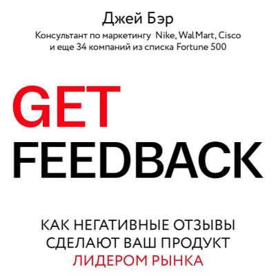 Get Feedback. Как негативные отзывы сделают ваш продукт лидером рынка - Джей Бэр Лучший мировой опыт