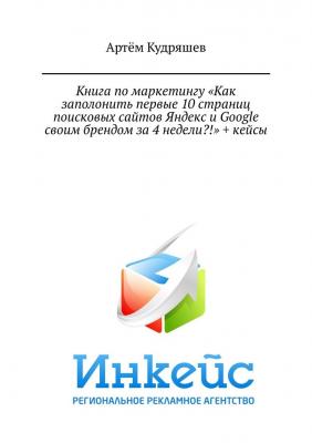 Книга по маркетингу «Как заполонить первые 10 страниц поисковых сайтов Яндекс и Google своим брендом за 4 недели?!» + кейсы - Артём Анатольевич Кудряшев 