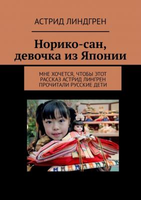 Норико-сан, девочка из Японии. Мне хочется, чтобы этот рассказ Астрид Лингрен прочитали русские дети - Астрид Линдгрен 