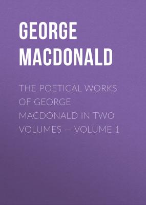 The poetical works of George MacDonald in two volumes — Volume 1 - George MacDonald 