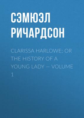 Clarissa Harlowe; or the history of a young lady — Volume 1 - Сэмюэл Ричардсон 