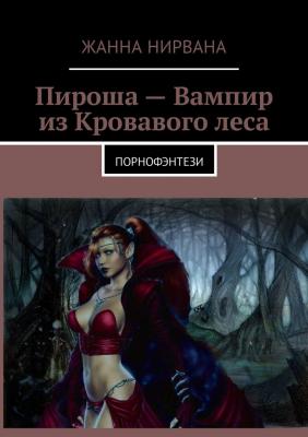 Пироша – Вампир из Кровавого леса. Порнофэнтези - Жанна Нирвана 