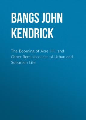 The Booming of Acre Hill, and Other Reminiscences of Urban and Suburban Life - Bangs John Kendrick 