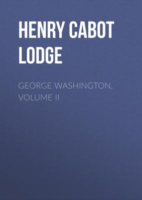 George Washington, Volume II - Henry Cabot Lodge 