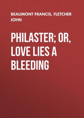 Philaster; Or, Love Lies a Bleeding - Beaumont Francis 