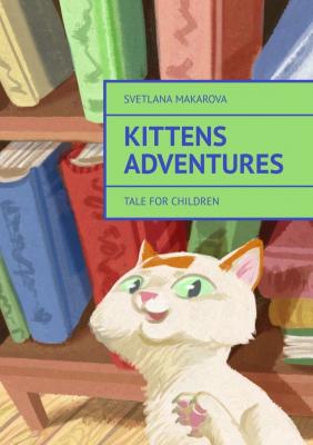 Kittens Adventures. Tale for Children - Svetlana Makarova 