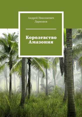 Королевство Амазония - Андрей Николаевич Ларионов 
