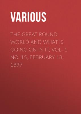 The Great Round World and What Is Going On In It, Vol. 1, No. 15, February 18, 1897 - Various 