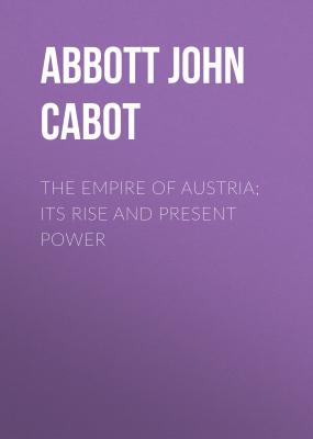 The Empire of Austria; Its Rise and Present Power - Abbott John Stevens Cabot 