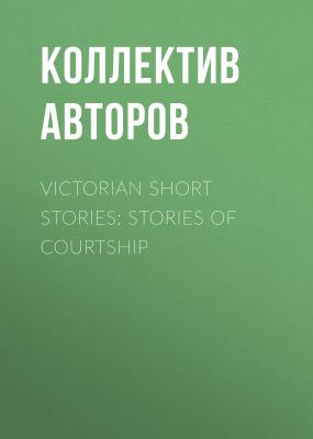 Victorian Short Stories: Stories of Courtship - Коллектив авторов 