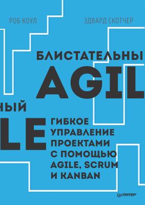 Блистательный Agile. Гибкое управление проектами с помощью Agile, Scrum и Kanban - Роб Коул IT для бизнеса