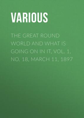 The Great Round World and What Is Going On In It, Vol. 1, No. 18, March 11, 1897 - Various 