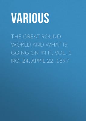 The Great Round World And What Is Going On In It, Vol. 1, No. 24, April 22, 1897 - Various 
