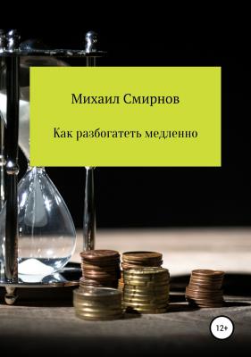 Как разбогатеть медленно - Михаил Владимирович Смирнов 