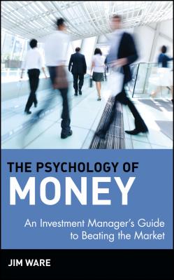 The Psychology of Money. An Investment Manager's Guide to Beating the Market - Jim  Ware 