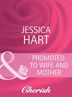 Promoted: to Wife and Mother - Jessica Hart 