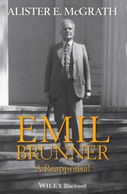 Emil Brunner. A Reappraisal - Alister E. McGrath 