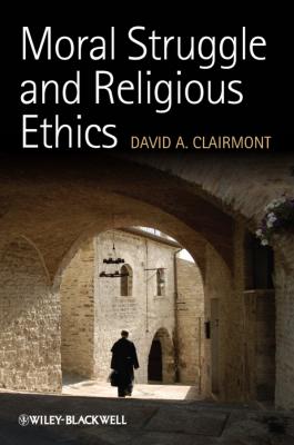 Moral Struggle and Religious Ethics. On the Person as Classic in Comparative Theological Contexts - David Clairmont A. 