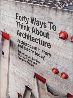 Forty Ways to Think About Architecture. Architectural History and Theory Today - Iain  Borden 