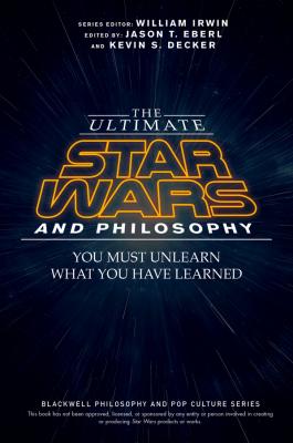 The Ultimate Star Wars and Philosophy. You Must Unlearn What You Have Learned - William  Irwin 