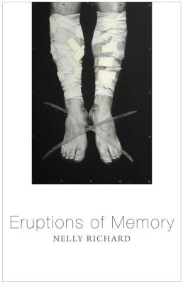 Eruptions of Memory. The Critique of Memory in Chile, 1990-2015 - Nelly Richard 