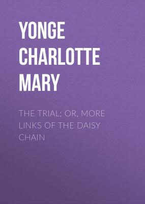 The Trial; Or, More Links of the Daisy Chain - Yonge Charlotte Mary 