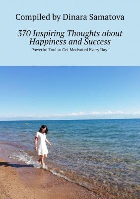 370 Inspiring Thoughts about Happiness and Success. Powerful Tool to Get Motivated Every Day! - Dinara Samatova 